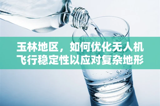 玉林地区，如何优化无人机飞行稳定性以应对复杂地形挑战？