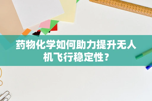 药物化学如何助力提升无人机飞行稳定性？
