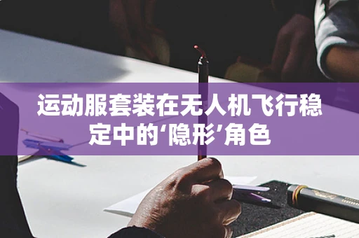运动服套装在无人机飞行稳定中的‘隐形’角色