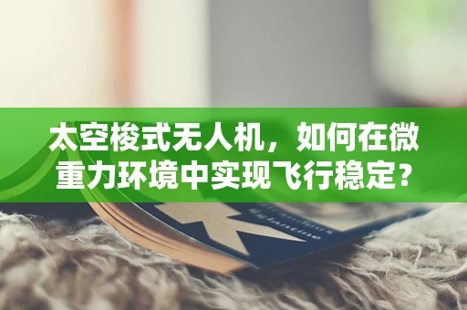 太空梭式无人机，如何在微重力环境中实现飞行稳定？