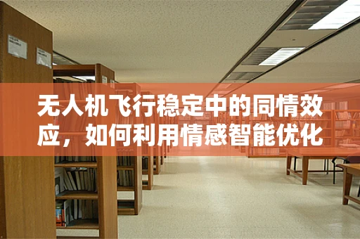 无人机飞行稳定中的同情效应，如何利用情感智能优化飞行控制？