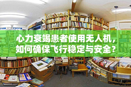 心力衰竭患者使用无人机，如何确保飞行稳定与安全？