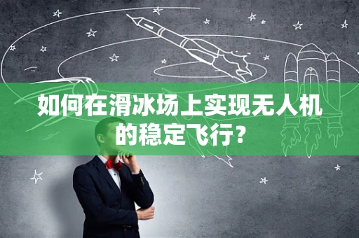 如何在滑冰场上实现无人机的稳定飞行？