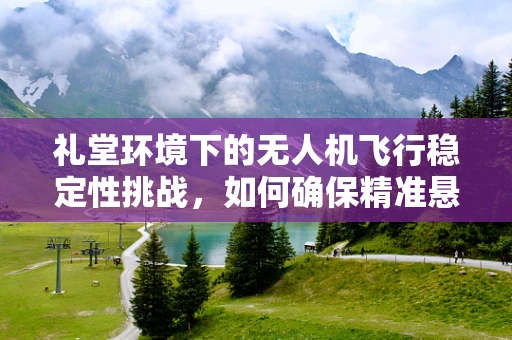 礼堂环境下的无人机飞行稳定性挑战，如何确保精准悬停？