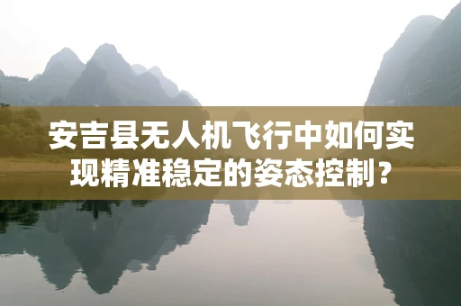 安吉县无人机飞行中如何实现精准稳定的姿态控制？