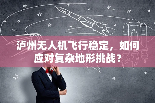 泸州无人机飞行稳定，如何应对复杂地形挑战？