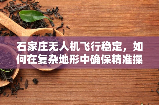 石家庄无人机飞行稳定，如何在复杂地形中确保精准操控？