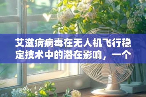 艾滋病病毒在无人机飞行稳定技术中的潜在影响，一个技术难题的探索？