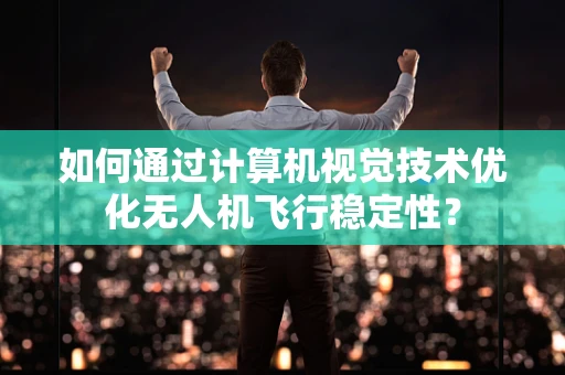 如何通过计算机视觉技术优化无人机飞行稳定性？