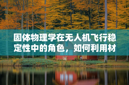 固体物理学在无人机飞行稳定性中的角色，如何利用材料特性提升稳定性？
