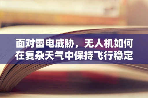 面对雷电威胁，无人机如何在复杂天气中保持飞行稳定？