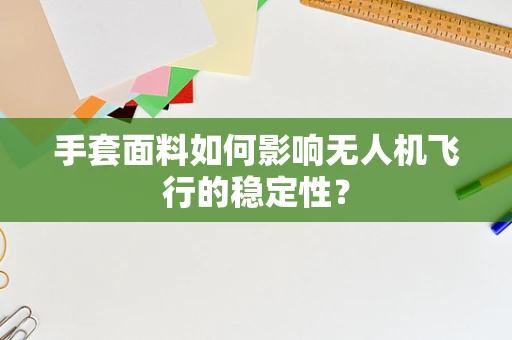 手套面料如何影响无人机飞行的稳定性？