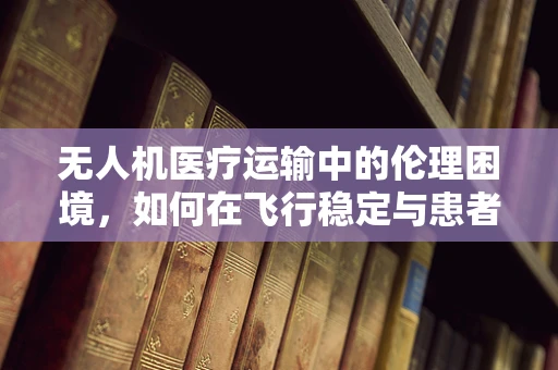 无人机医疗运输中的伦理困境，如何在飞行稳定与患者隐私间找到平衡？
