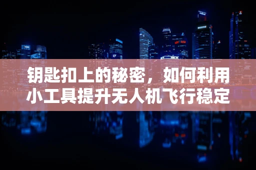 钥匙扣上的秘密，如何利用小工具提升无人机飞行稳定性？