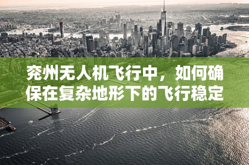 兖州无人机飞行中，如何确保在复杂地形下的飞行稳定性？