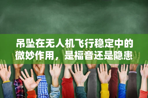 吊坠在无人机飞行稳定中的微妙作用，是福音还是隐患？