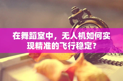 在舞蹈室中，无人机如何实现精准的飞行稳定？