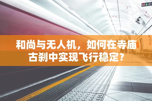 和尚与无人机，如何在寺庙古刹中实现飞行稳定？