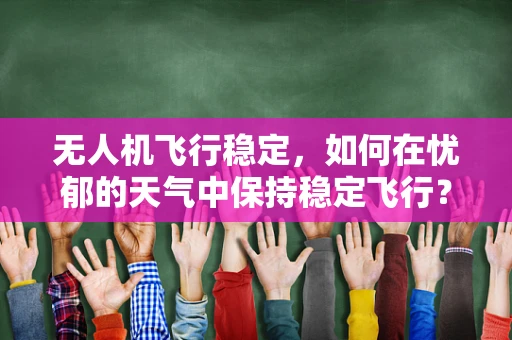 无人机飞行稳定，如何在忧郁的天气中保持稳定飞行？