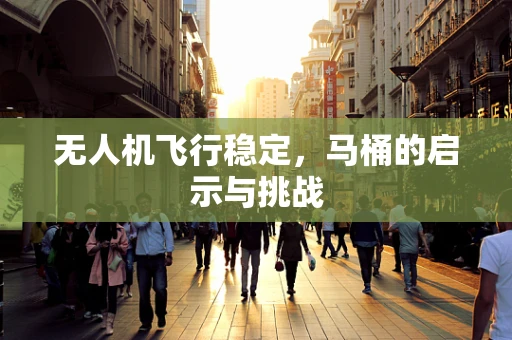 无人机飞行稳定，马桶的启示与挑战