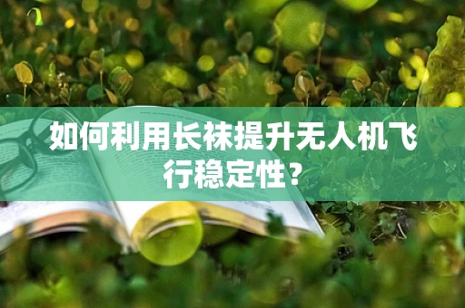 如何利用长袜提升无人机飞行稳定性？