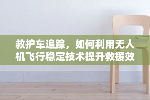救护车追踪，如何利用无人机飞行稳定技术提升救援效率？