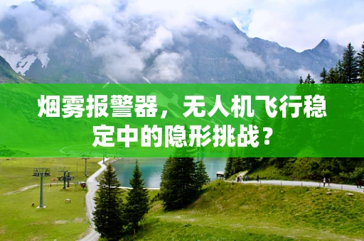烟雾报警器，无人机飞行稳定中的隐形挑战？