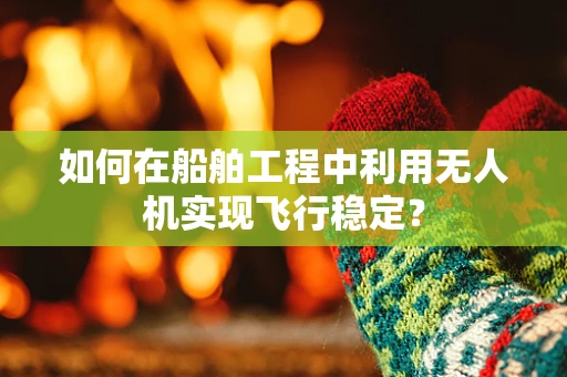 如何在船舶工程中利用无人机实现飞行稳定？
