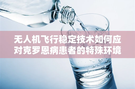 无人机飞行稳定技术如何应对克罗恩病患者的特殊环境？
