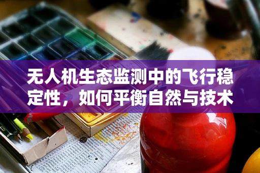 无人机生态监测中的飞行稳定性，如何平衡自然与技术的和谐？