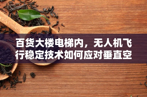 百货大楼电梯内，无人机飞行稳定技术如何应对垂直空间的挑战？