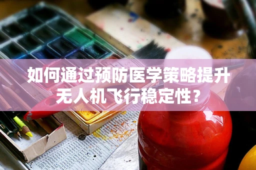 如何通过预防医学策略提升无人机飞行稳定性？