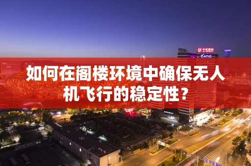 如何在阁楼环境中确保无人机飞行的稳定性？