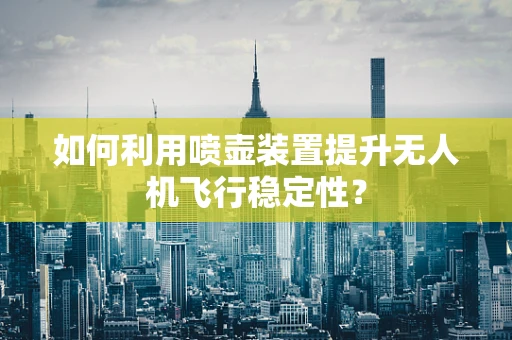 如何利用喷壶装置提升无人机飞行稳定性？