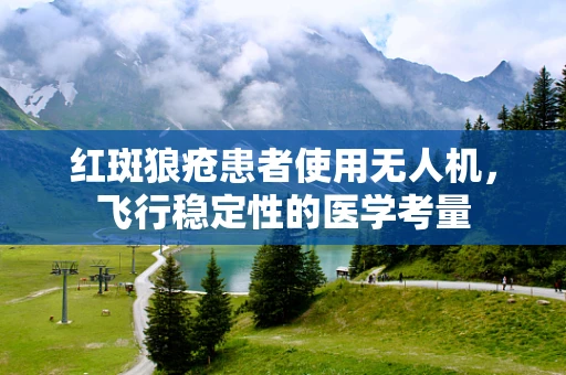红斑狼疮患者使用无人机，飞行稳定性的医学考量