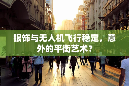 银饰与无人机飞行稳定，意外的平衡艺术？