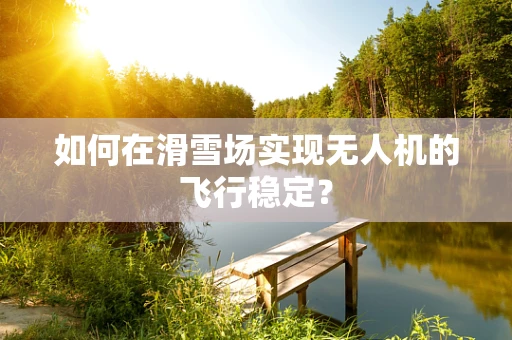 如何在滑雪场实现无人机的飞行稳定？