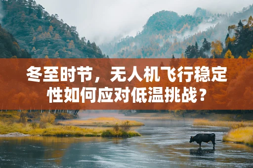 冬至时节，无人机飞行稳定性如何应对低温挑战？