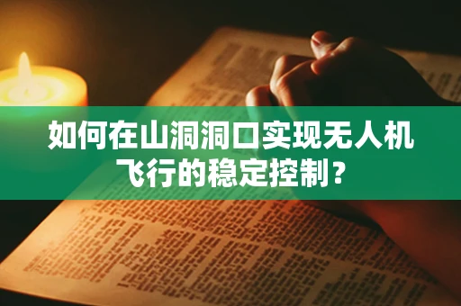 如何在山洞洞口实现无人机飞行的稳定控制？