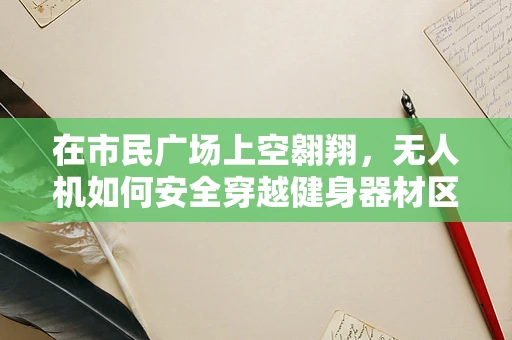 在市民广场上空翱翔，无人机如何安全穿越健身器材区？