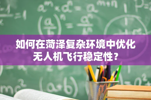 如何在菏泽复杂环境中优化无人机飞行稳定性？