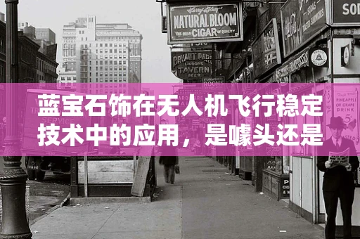 蓝宝石饰在无人机飞行稳定技术中的应用，是噱头还是真功夫？