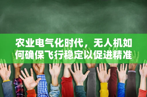 农业电气化时代，无人机如何确保飞行稳定以促进精准作业？