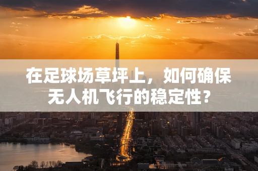 在足球场草坪上，如何确保无人机飞行的稳定性？