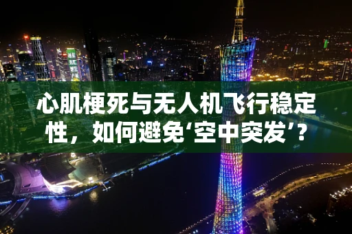 心肌梗死与无人机飞行稳定性，如何避免‘空中突发’？
