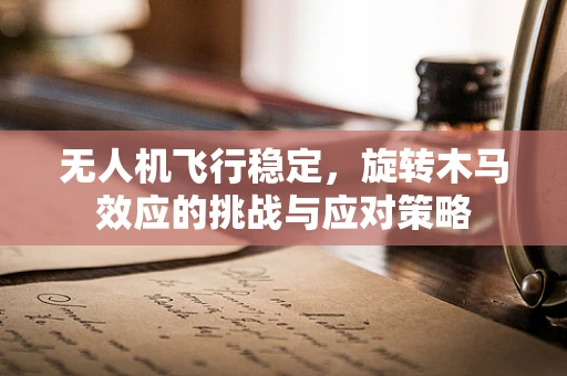 无人机飞行稳定，旋转木马效应的挑战与应对策略