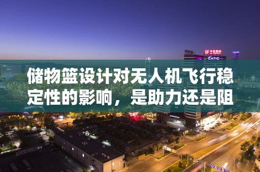 储物篮设计对无人机飞行稳定性的影响，是助力还是阻力？