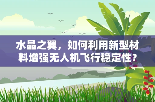 水晶之翼，如何利用新型材料增强无人机飞行稳定性？