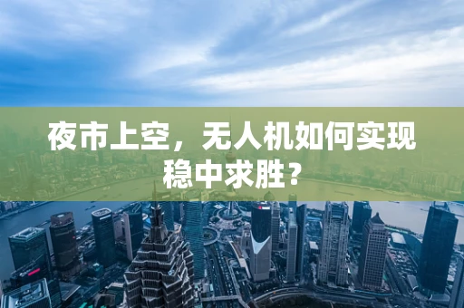 夜市上空，无人机如何实现稳中求胜？