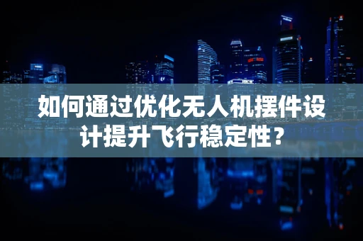 如何通过优化无人机摆件设计提升飞行稳定性？